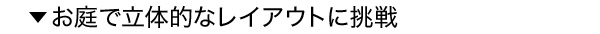 お庭で立体的なレイアウトに挑戦