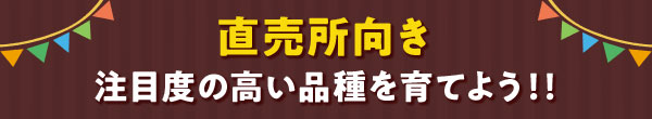 直売所向き　注目度の高い品種を育てよう！！