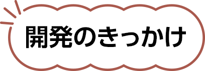 開発のきっかけ