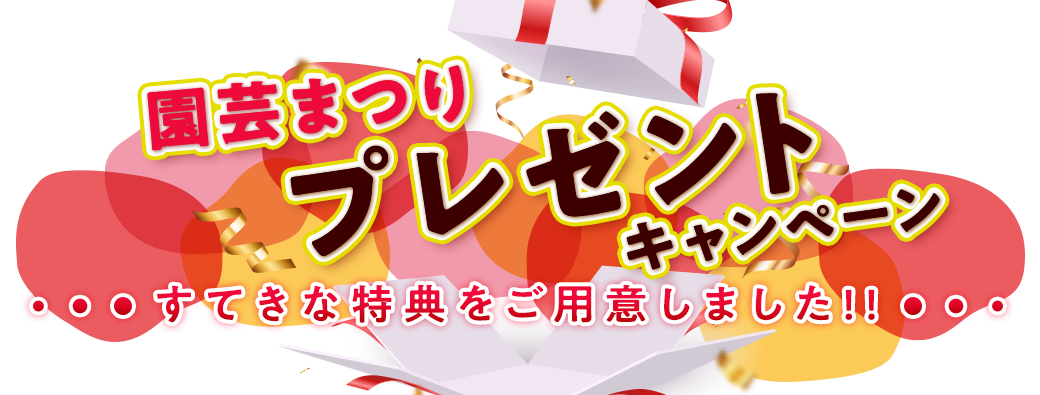 園芸まつりプレゼントキャンペーン すてきな特典をご用意しました!!