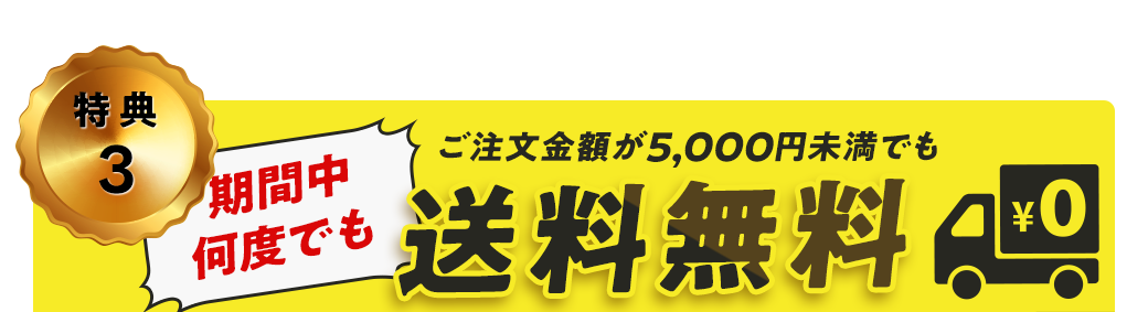 特典3 期間中何度でも ご注文金額が5,000円未満でも送料無料