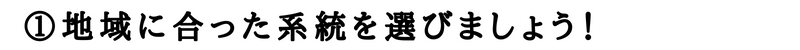 地域に合った系統を選びましょう！