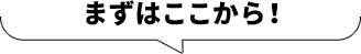 まずはここから！